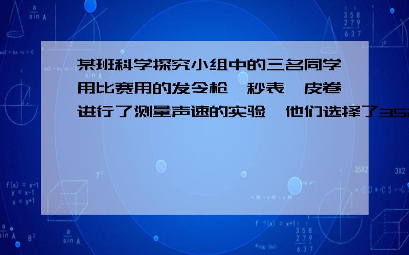 某班科学探究小组中的三名同学用比赛用的发令枪、秒表、皮卷进行了测量声速的实验,他们选择了352m的平直地段进行试验.两个人在起点,当他听到发令枪发出信号,另一个人在发令枪的同时