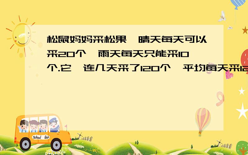 松鼠妈妈采松果,晴天每天可以采20个,雨天每天只能采10个.它一连几天采了120个,平均每天采12个,问这几天中有几个雨天?（要方程）急!