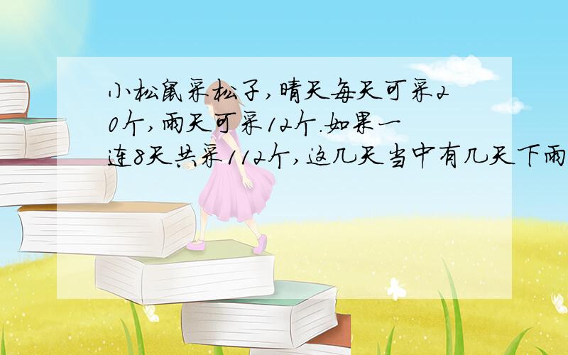 小松鼠采松子,晴天每天可采20个,雨天可采12个.如果一连8天共采112个,这几天当中有几天下雨?