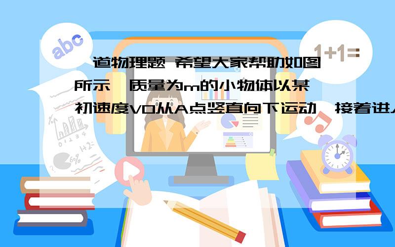 一道物理题 希望大家帮助如图所示,质量为m的小物体以某一初速度V0从A点竖直向下运动,接着进入半滑的半圆形轨道,直轨和半圆轨道平滑相连,图中的R为已知量,不计空气阻力,如果物体通过B点