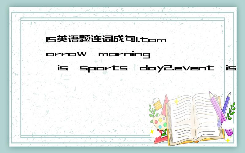 15英语题连词成句1.tomorrow  morning  is  sports  day2.event  is  your  what  favourite  Bod3.favourite  is  my  the  100m  event  race4.be  must  the  runners  fast  very5.the long  I  race  like  much  very