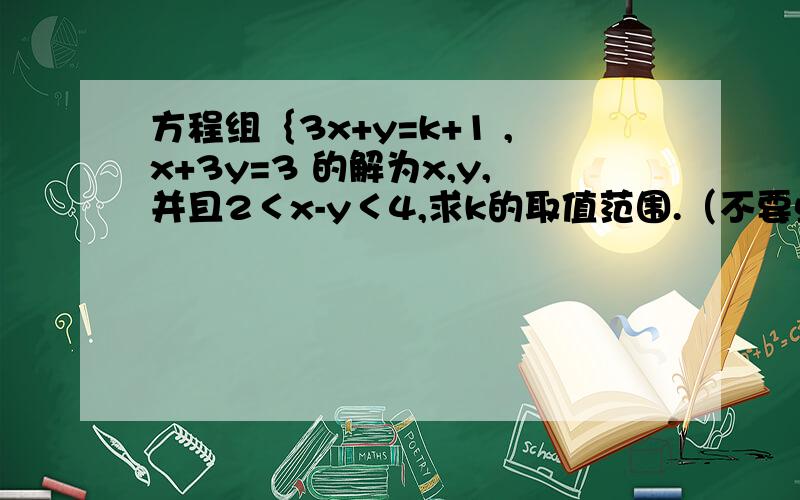 方程组｛3x+y=k+1 ,x+3y=3 的解为x,y,并且2＜x-y＜4,求k的取值范围.（不要单单答案,