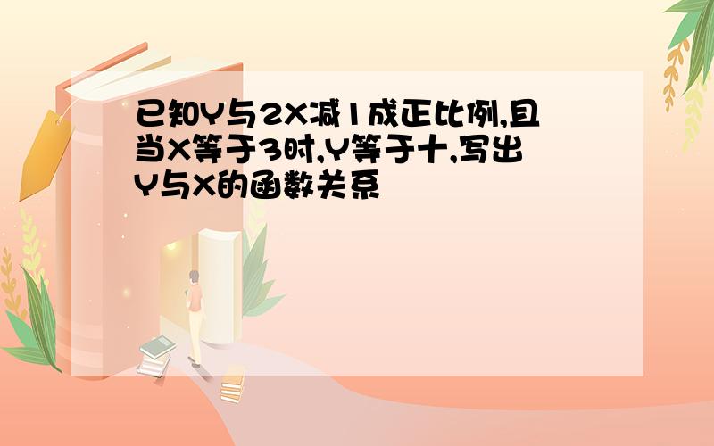 已知Y与2X减1成正比例,且当X等于3时,Y等于十,写出Y与X的函数关系