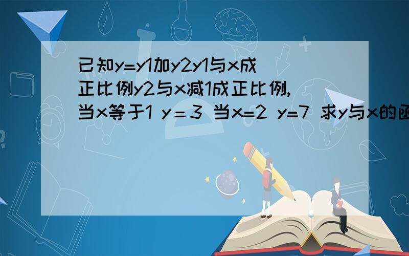 已知y=y1加y2y1与x成正比例y2与x减1成正比例,当x等于1 y＝3 当x=2 y=7 求y与x的函数解析式