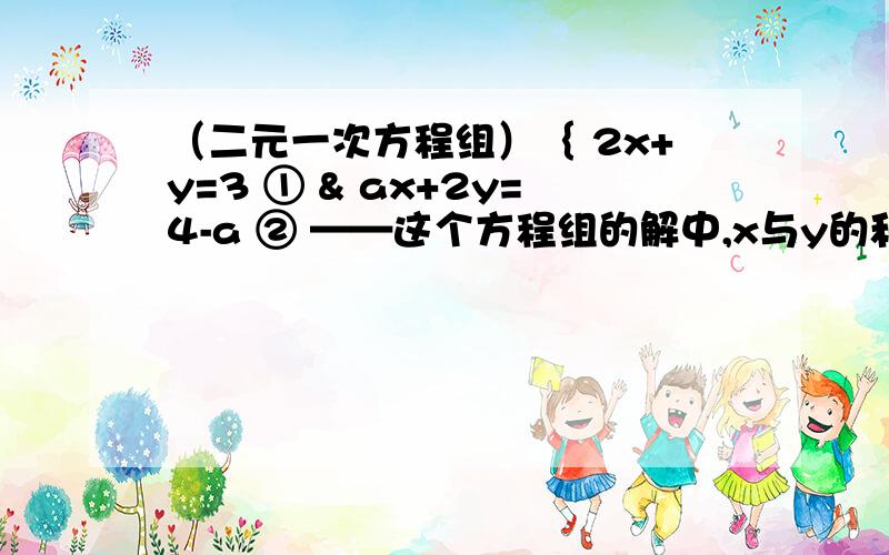 （二元一次方程组）｛ 2x+y=3 ① & ax+2y=4-a ② ——这个方程组的解中,x与y的和为1,则a=_____