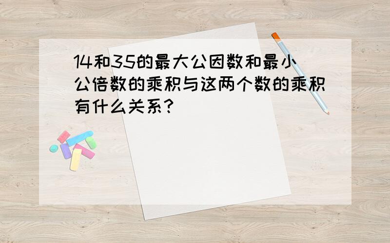 14和35的最大公因数和最小公倍数的乘积与这两个数的乘积有什么关系?