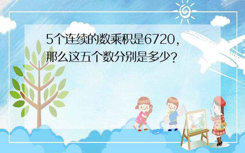 5个连续的数乘积是6720,那么这五个数分别是多少?