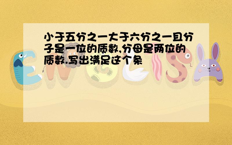 小于五分之一大于六分之一且分子是一位的质数,分母是两位的质数.写出满足这个条