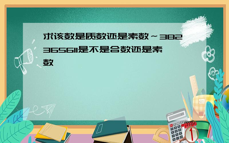 求该数是质数还是素数～382365611是不是合数还是素数…