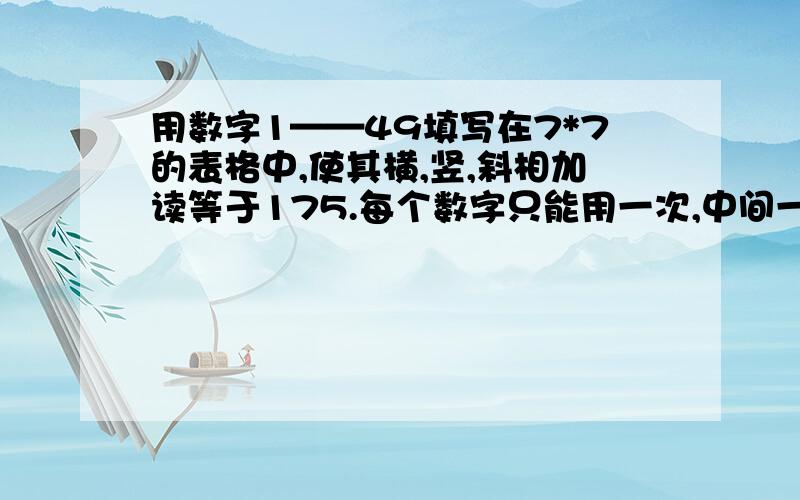 用数字1——49填写在7*7的表格中,使其横,竖,斜相加读等于175.每个数字只能用一次,中间一格的数字为25,请喜欢思考的朋友们快来帮帮我吧!先谢谢你们了!