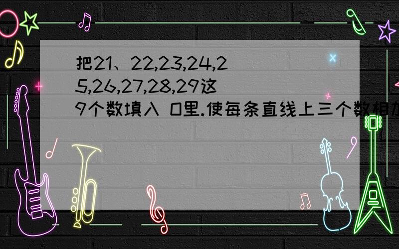 把21、22,23,24,25,26,27,28,29这9个数填入 O里.使每条直线上三个数相加都等于75.