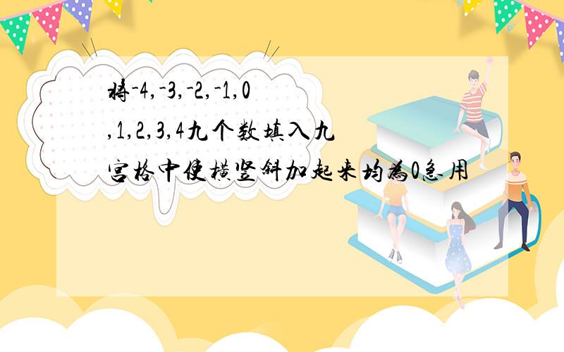 将-4,-3,-2,-1,0,1,2,3,4九个数填入九宫格中使横竖斜加起来均为0急用