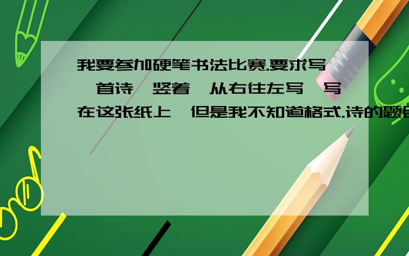 我要参加硬笔书法比赛.要求写一首诗,竖着,从右往左写,写在这张纸上,但是我不知道格式.诗的题目写在哪?标点符号用不用占一个格?