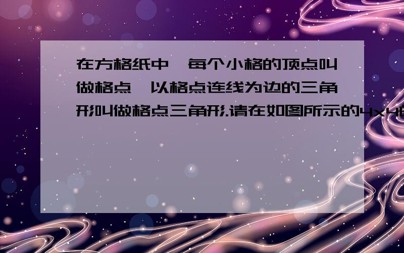 在方格纸中,每个小格的顶点叫做格点,以格点连线为边的三角形叫做格点三角形.请在如图所示的4x4的方格纸中,画出两个相似不全等的个点三角形,并说明理由.（要求：所画的三角形为钝角三