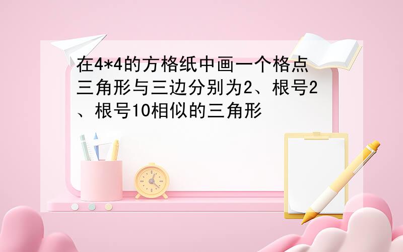 在4*4的方格纸中画一个格点三角形与三边分别为2、根号2、根号10相似的三角形