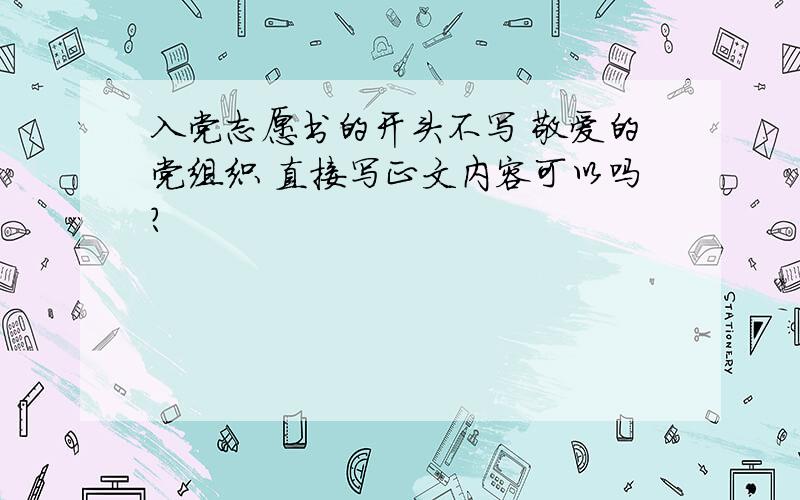 入党志愿书的开头不写 敬爱的党组织 直接写正文内容可以吗?