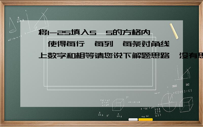 将1-25填入5×5的方格内,使得每行、每列、每条对角线上数字和相等请您说下解题思路,没有思路悬赏分只能给别人了,