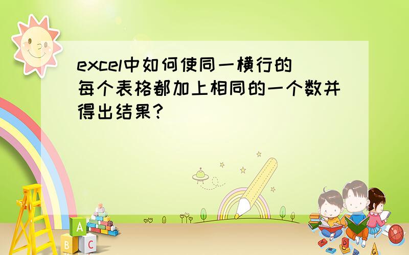 excel中如何使同一横行的每个表格都加上相同的一个数并得出结果?