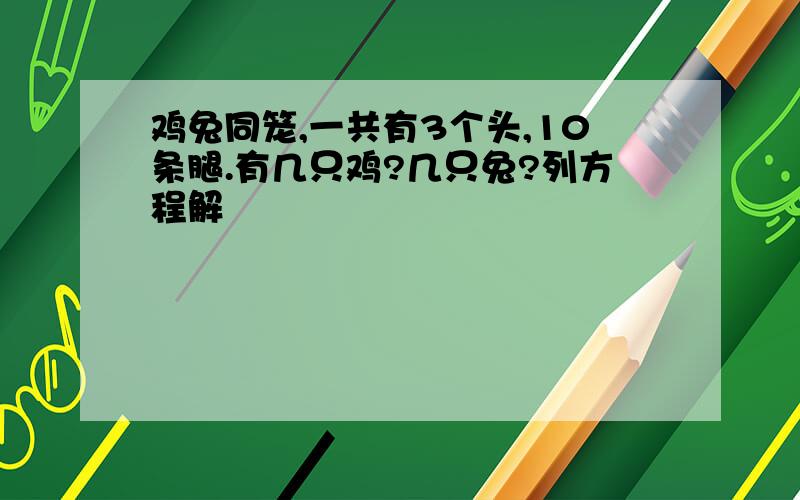 鸡兔同笼,一共有3个头,10条腿.有几只鸡?几只兔?列方程解