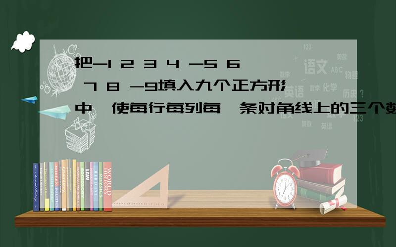 把-1 2 3 4 -5 6 7 8 -9填入九个正方形中,使每行每列每一条对角线上的三个数的积都是负数