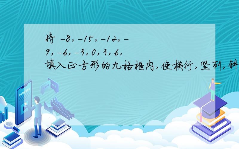 将 -8,-15,-12,-9,-6,-3,0,3,6,填入正方形的九格框内,使横行,竖列,斜对角的三个数字之和都相