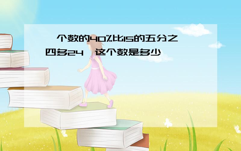 一个数的40%比15的五分之四多24,这个数是多少