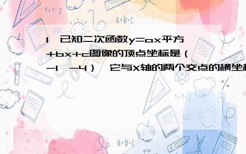 1、已知二次函数y=ax平方+bx+c图像的顶点坐标是（-1,-4）,它与X轴的两个交点的横坐标分别是X1,X2,且X1的平方+X2的平方=10,就这个二次函数的解析式.2、已知二次函数y=ax平方+bx+c的图像与函数y=-2x