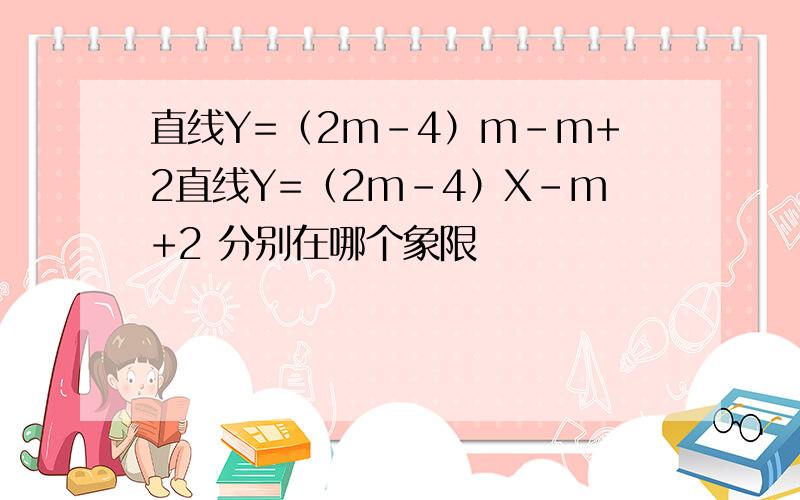 直线Y=（2m-4）m-m+2直线Y=（2m-4）X-m+2 分别在哪个象限