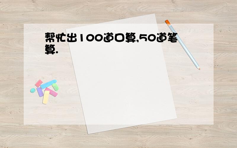 帮忙出100道口算,50道笔算.