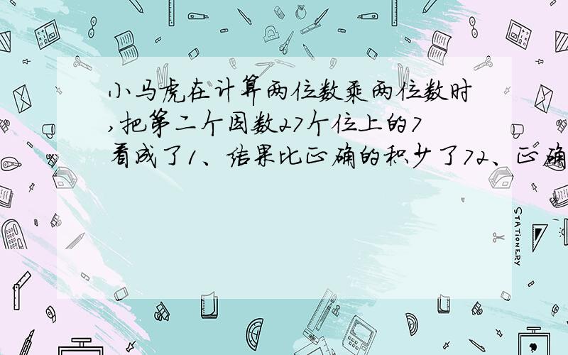 小马虎在计算两位数乘两位数时,把第二个因数27个位上的7看成了1、结果比正确的积少了72、正确的积是多少?