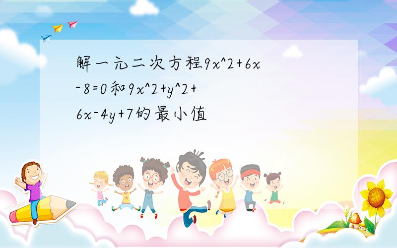 解一元二次方程9x^2+6x-8=0和9x^2+y^2+6x-4y+7的最小值