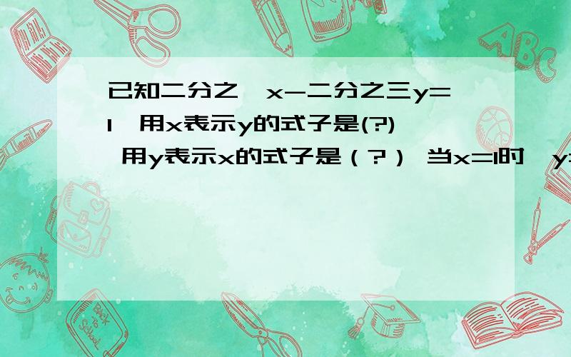 已知二分之一x-二分之三y=1,用x表示y的式子是(?) 用y表示x的式子是（?） 当x=1时,y=（?）