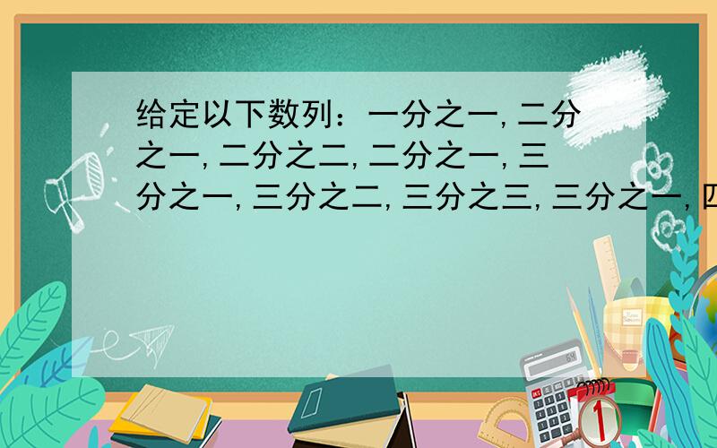 给定以下数列：一分之一,二分之一,二分之二,二分之一,三分之一,三分之二,三分之三,三分之一,四分之一,四分之二,四分之三,四分之四,四分之三,四分之二……（1）第一次出现十一分之十八