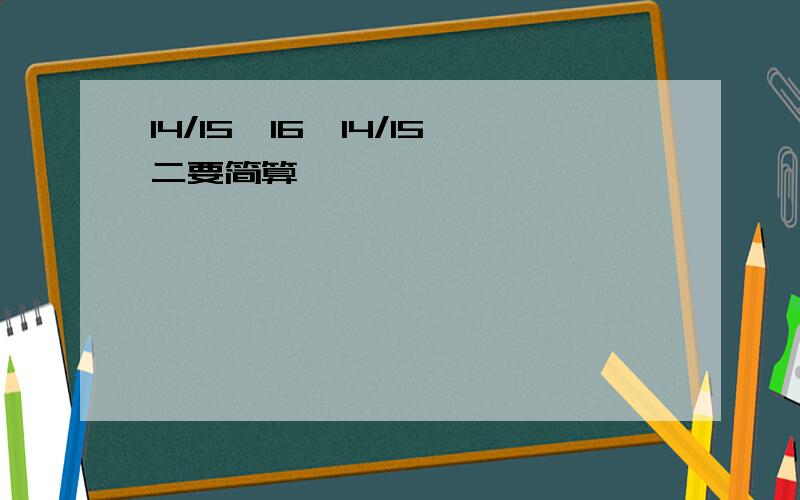 14/15×16一14/15二要简算