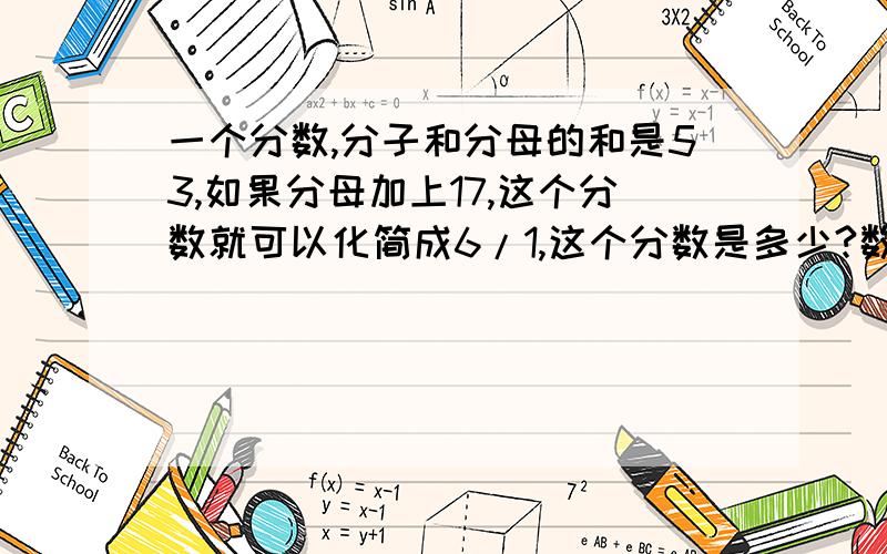 一个分数,分子和分母的和是53,如果分母加上17,这个分数就可以化简成6/1,这个分数是多少?数学分数有关（五年级上册）