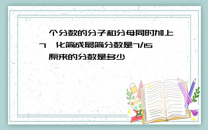 一个分数的分子和分母同时加上7,化简成最简分数是7/15,原来的分数是多少