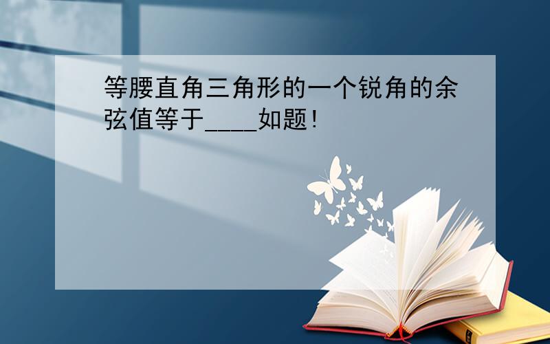 等腰直角三角形的一个锐角的余弦值等于____如题!