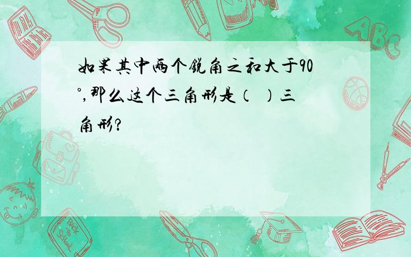 如果其中两个锐角之和大于90°,那么这个三角形是（ ）三角形?