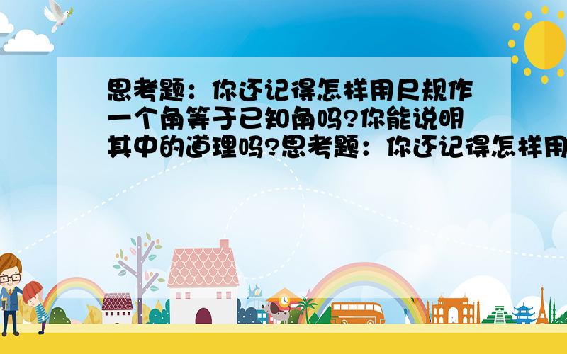 思考题：你还记得怎样用尺规作一个角等于已知角吗?你能说明其中的道理吗?思考题：你还记得怎样用尺规作一个角等于已知角吗?你能说明其中的道理吗?小明回顾了作图的过程,并进行了如