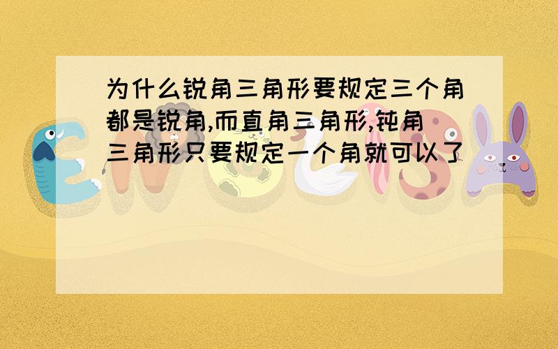 为什么锐角三角形要规定三个角都是锐角,而直角三角形,钝角三角形只要规定一个角就可以了