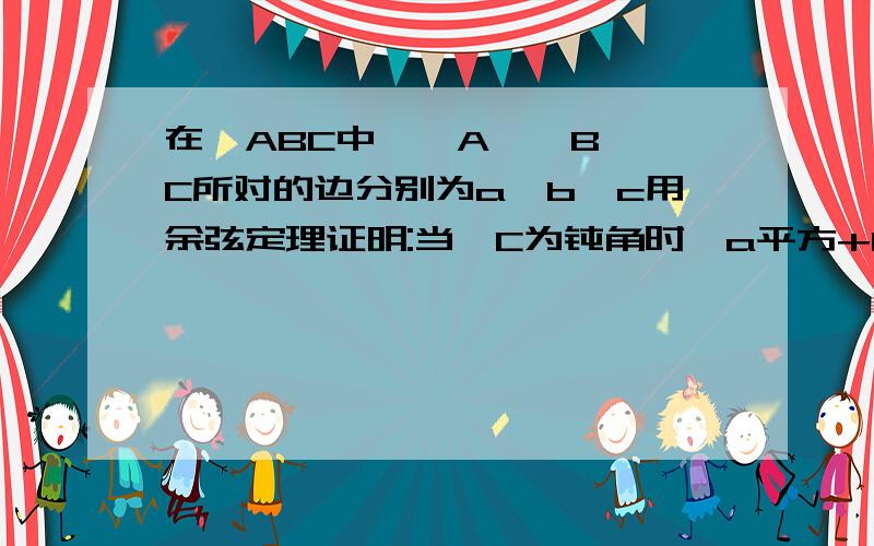 在△ABC中,∠A,∠B,∠C所对的边分别为a,b,c用余弦定理证明:当∠C为钝角时,a平方+b平方＜c平方