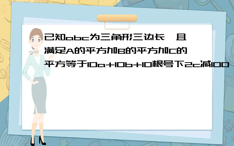 已知abc为三角形三边长,且满足A的平方加B的平方加C的平方等于10a+10b+10根号下2c减100,问abc的值