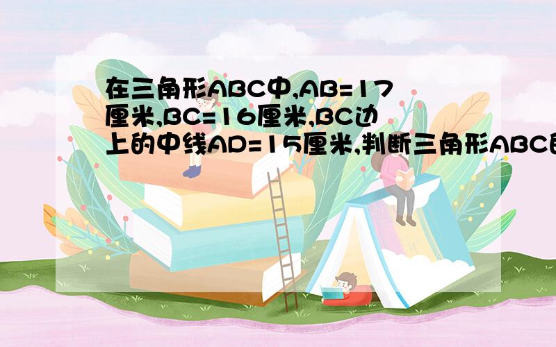 在三角形ABC中,AB=17厘米,BC=16厘米,BC边上的中线AD=15厘米,判断三角形ABC的形状.说明理由