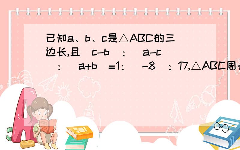 已知a、b、c是△ABC的三边长,且(c-b)：(a-c)：（a+b）=1：（-8）：17,△ABC周长为30,试判断△ABC的形状