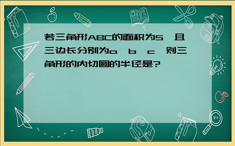 若三角形ABC的面积为S,且三边长分别为a,b,c,则三角形的内切圆的半径是?