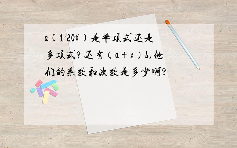 a(1-20%)是单项式还是多项式?还有（a+x）b,他们的系数和次数是多少啊?