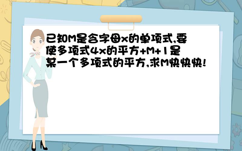 已知M是含字母x的单项式,要使多项式4x的平方+M+1是某一个多项式的平方,求M快快快!