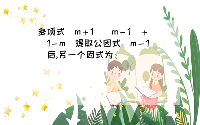 多项式（m＋1）（m－1）＋（1－m）提取公因式（m－1）后,另一个因式为：