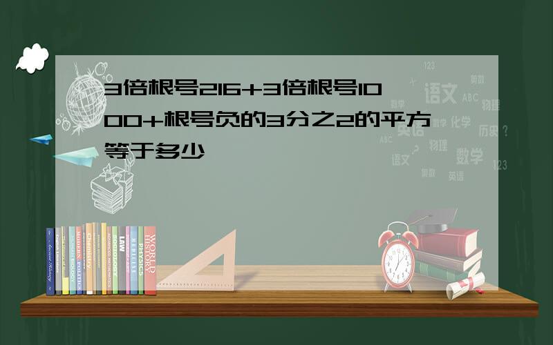 3倍根号216+3倍根号1000+根号负的3分之2的平方等于多少