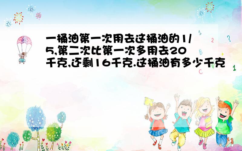 一桶油第一次用去这桶油的1/5,第二次比第一次多用去20千克,还剩16千克.这桶油有多少千克